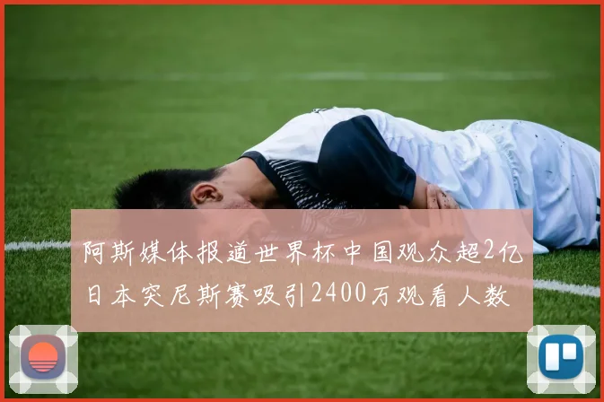 阿斯媒体报道世界杯中国观众超2亿日本突尼斯赛吸引2400万观看人数